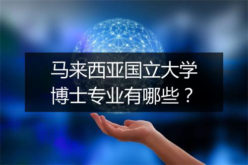 马来西亚国立大学博士专业有哪些？