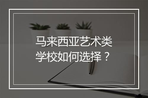 马来西亚艺术类学校如何选择？