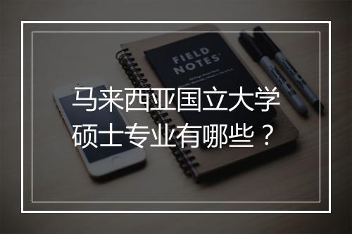 马来西亚国立大学硕士专业有哪些？