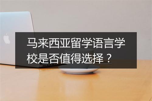 马来西亚留学语言学校是否值得选择？