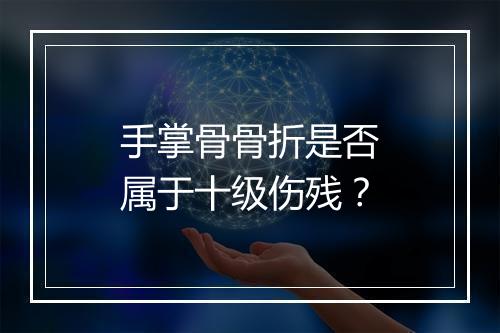 手掌骨骨折是否属于十级伤残？