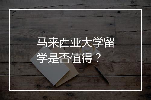 马来西亚大学留学是否值得？