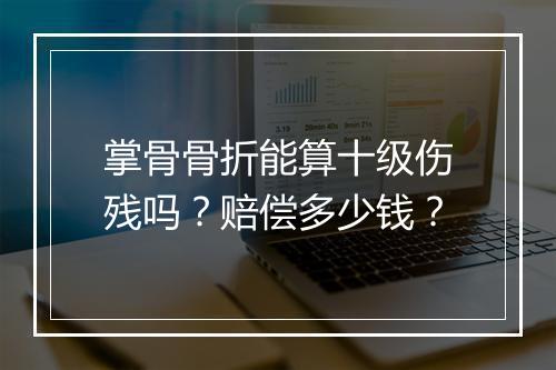掌骨骨折能算十级伤残吗？赔偿多少钱？