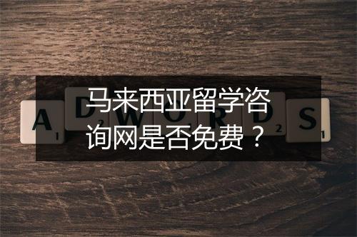 马来西亚留学咨询网是否免费？