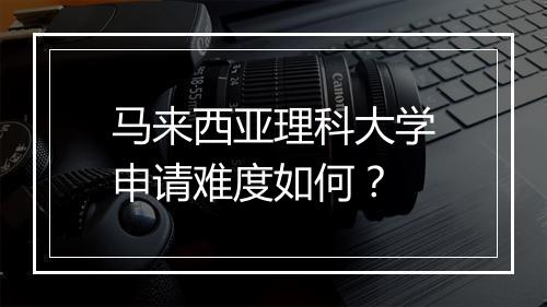 马来西亚理科大学申请难度如何？