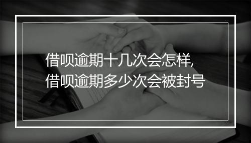 借呗逾期十几次会怎样,借呗逾期多少次会被封号