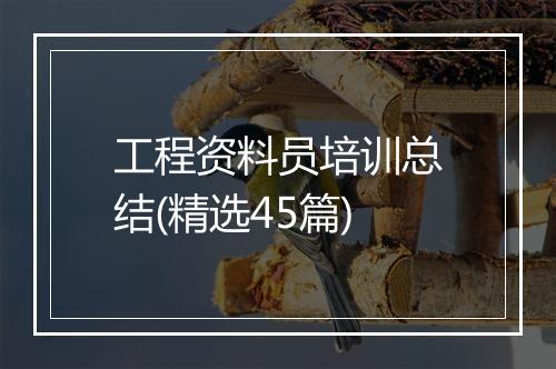 工程资料员培训总结(精选45篇)