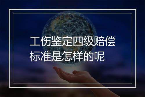 工伤鉴定四级赔偿标准是怎样的呢
