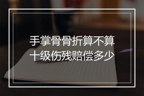 手掌骨骨折算不算十级伤残赔偿多少
