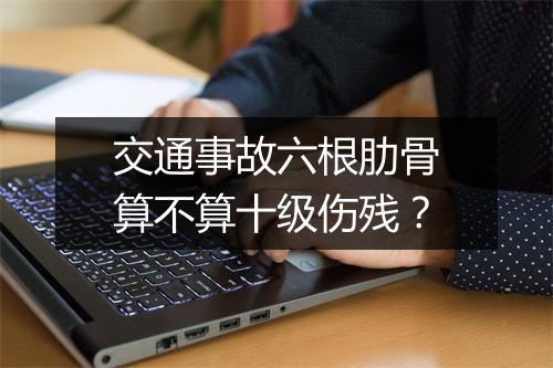 交通事故六根肋骨算不算十级伤残？