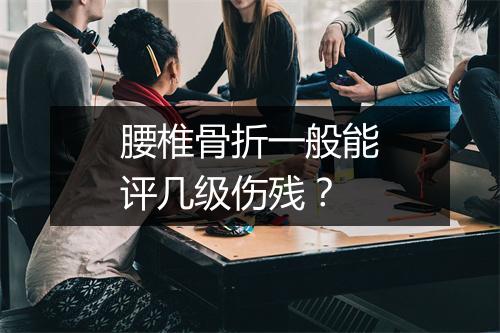 腰椎骨折一般能评几级伤残？