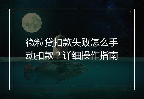 微粒贷扣款失败怎么手动扣款？详细操作指南