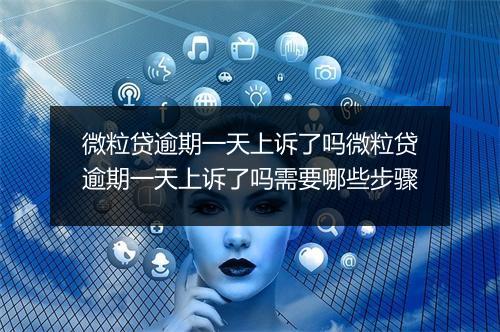 微粒贷逾期一天上诉了吗微粒贷逾期一天上诉了吗需要哪些步骤