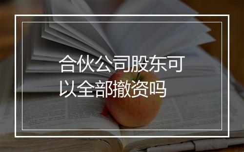 合伙公司股东可以全部撤资吗
