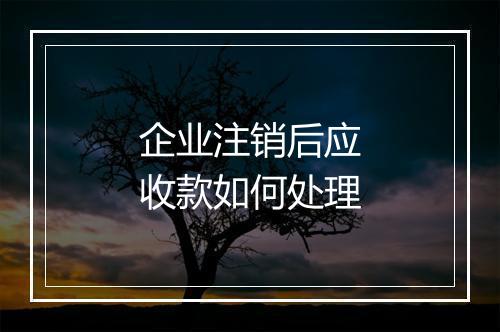 企业注销后应收款如何处理