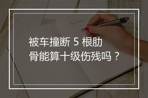 被车撞断 5 根肋骨能算十级伤残吗？