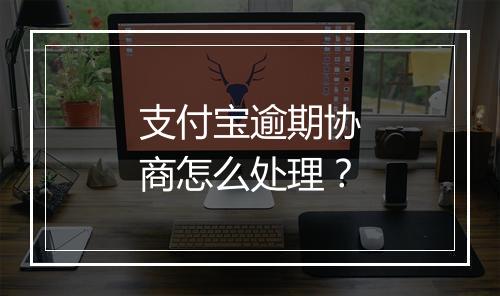 支付宝逾期协商怎么处理？