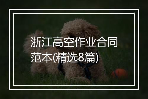 浙江高空作业合同范本(精选8篇)