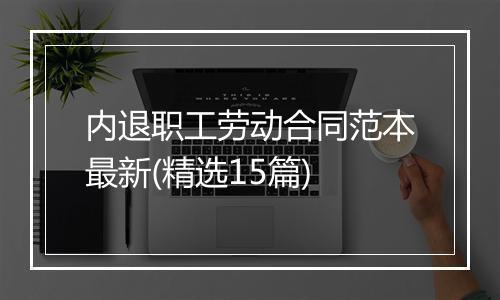 内退职工劳动合同范本最新(精选15篇)