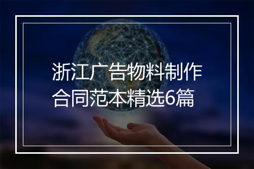 浙江广告物料制作合同范本精选6篇