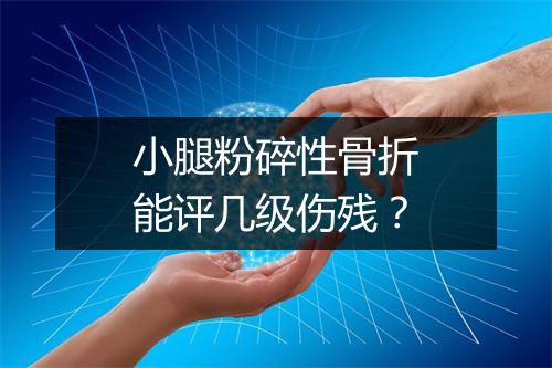 小腿粉碎性骨折能评几级伤残？