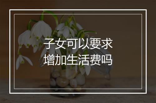 子女可以要求增加生活费吗