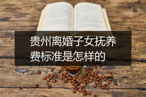 贵州离婚子女抚养费标准是怎样的