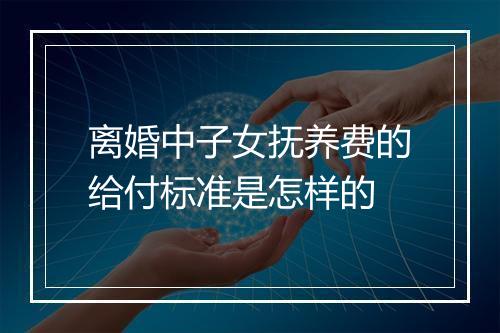 离婚中子女抚养费的给付标准是怎样的