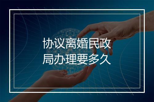 协议离婚民政局办理要多久