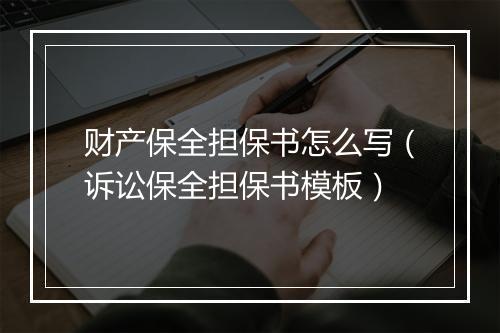 财产保全担保书怎么写（诉讼保全担保书模板）