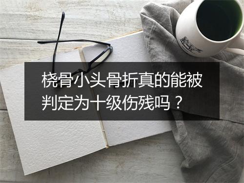 桡骨小头骨折真的能被判定为十级伤残吗？
