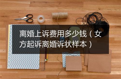 离婚上诉费用多少钱（女方起诉离婚诉状样本）