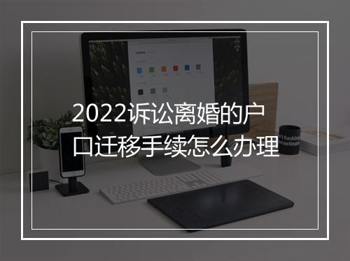 2022诉讼离婚的户口迁移手续怎么办理