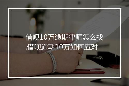借呗10万逾期律师怎么找,借呗逾期10万如何应对