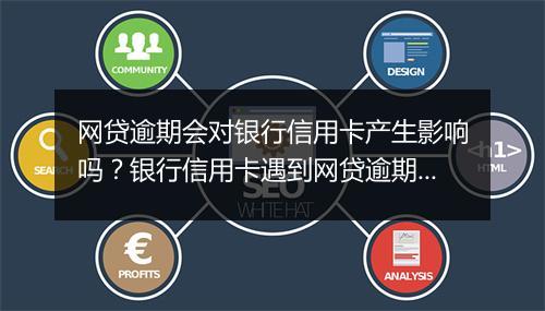 网贷逾期会对银行信用卡产生影响吗？银行信用卡遇到网贷逾期怎么办？