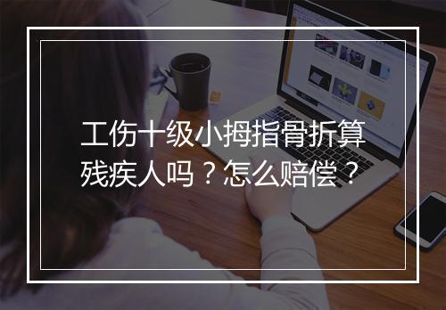 工伤十级小拇指骨折算残疾人吗？怎么赔偿？