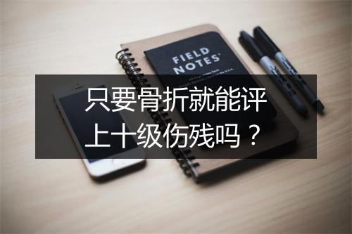 只要骨折就能评上十级伤残吗？