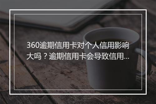 360逾期信用卡对个人信用影响大吗？逾期信用卡会导致信用记录受损吗？