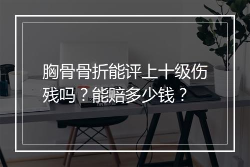胸骨骨折能评上十级伤残吗？能赔多少钱？