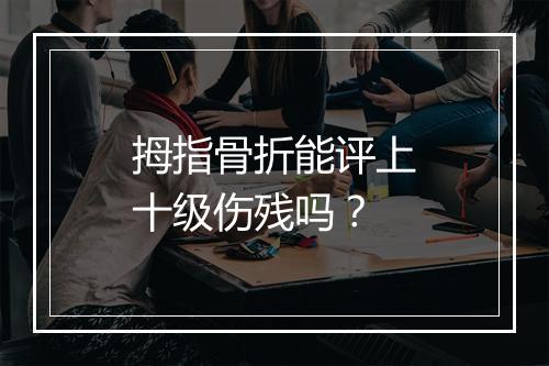 拇指骨折能评上十级伤残吗？