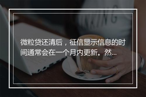 微粒贷还清后，征信显示信息的时间通常会在一个月内更新。然而，具体的更新时间可能会因各种因素而有所不同。以下是一些可能影响征信显示信息时间的因素