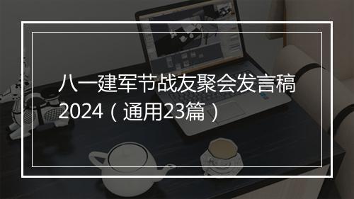 八一建军节战友聚会发言稿2024（通用23篇）