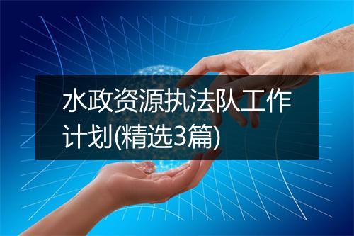 水政资源执法队工作计划(精选3篇)