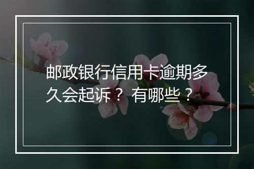 邮政银行信用卡逾期多久会起诉？ 有哪些？