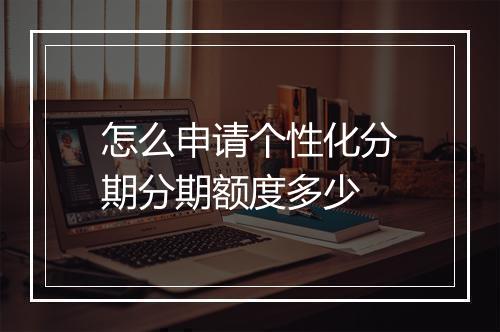 怎么申请个性化分期分期额度多少