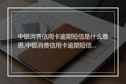 中银消费信用卡逾期短信是什么意思,中银消费信用卡逾期短信内容详解