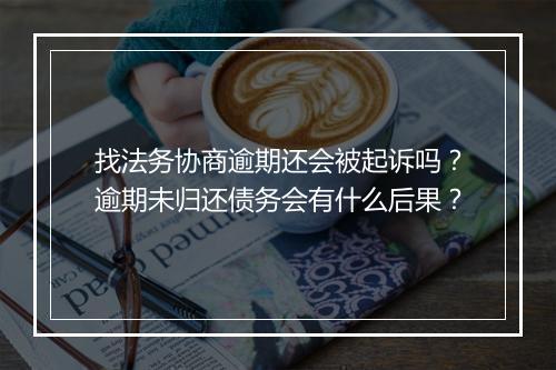 找法务协商逾期还会被起诉吗？逾期未归还债务会有什么后果？