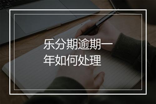 乐分期逾期一年如何处理