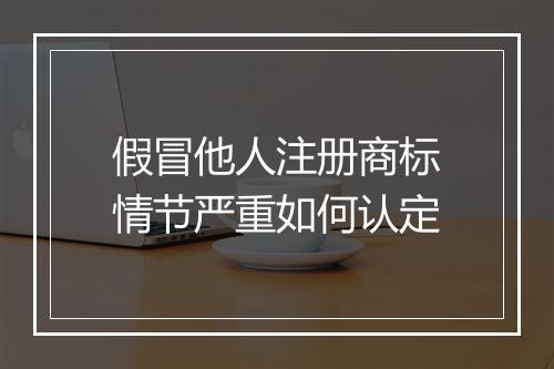 假冒他人注册商标情节严重如何认定