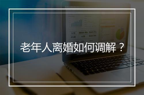 老年人离婚如何调解？